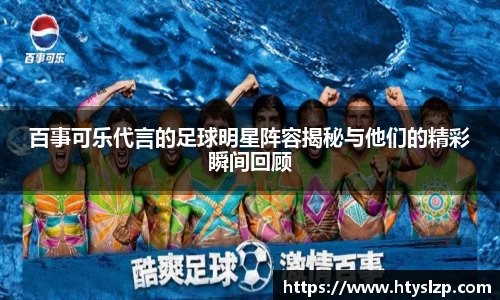百事可乐代言的足球明星阵容揭秘与他们的精彩瞬间回顾