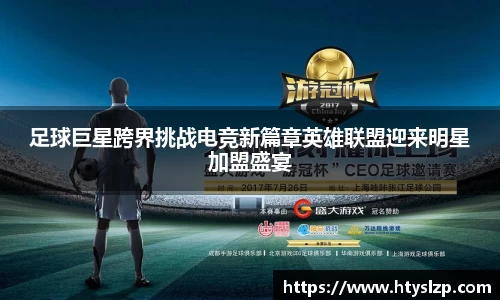 足球巨星跨界挑战电竞新篇章英雄联盟迎来明星加盟盛宴